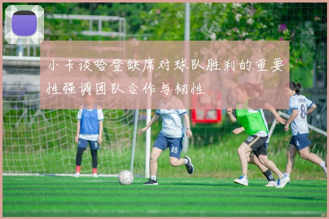 小卡谈哈登缺席对球队胜利的重要性强调团队合作与韧性