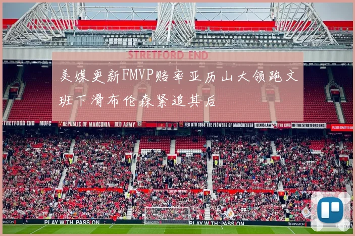 美媒更新FMVP赔率亚历山大领跑文班下滑布伦森紧追其后