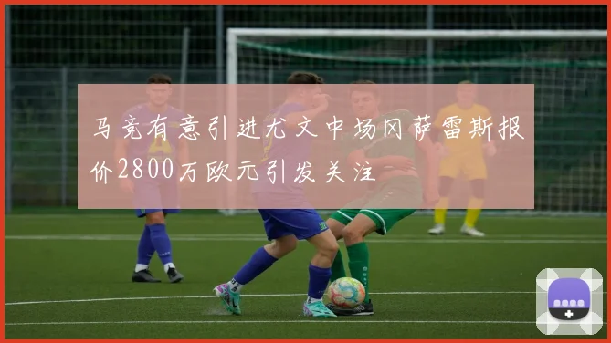 马竞有意引进尤文中场冈萨雷斯报价2800万欧元引发关注