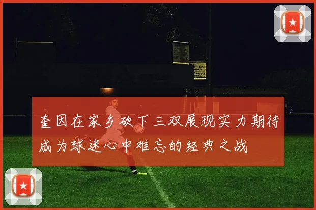奎因在家乡砍下三双展现实力期待成为球迷心中难忘的经典之战