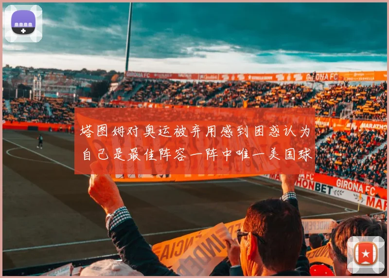 塔图姆对奥运被弃用感到困惑认为自己是最佳阵容一阵中唯一美国球员