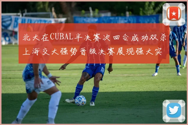 北大在CUBAL半决赛次回合成功双杀上海交大强势晋级决赛展现强大实力